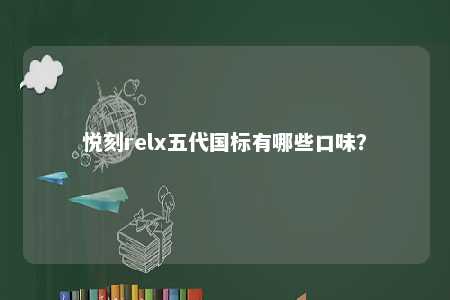 悦刻relx五代国标有哪些口味
�？ 